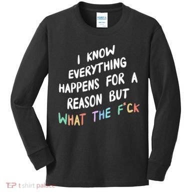 I Know Everything Happens For A Reason But Wtf Kids Long Sleeve Shirt