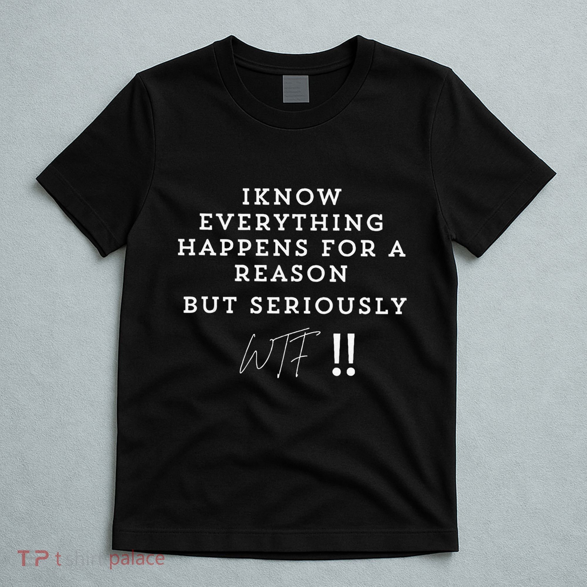 I Know Everything Happens For A Reason But Wtf Funny T-Shirt