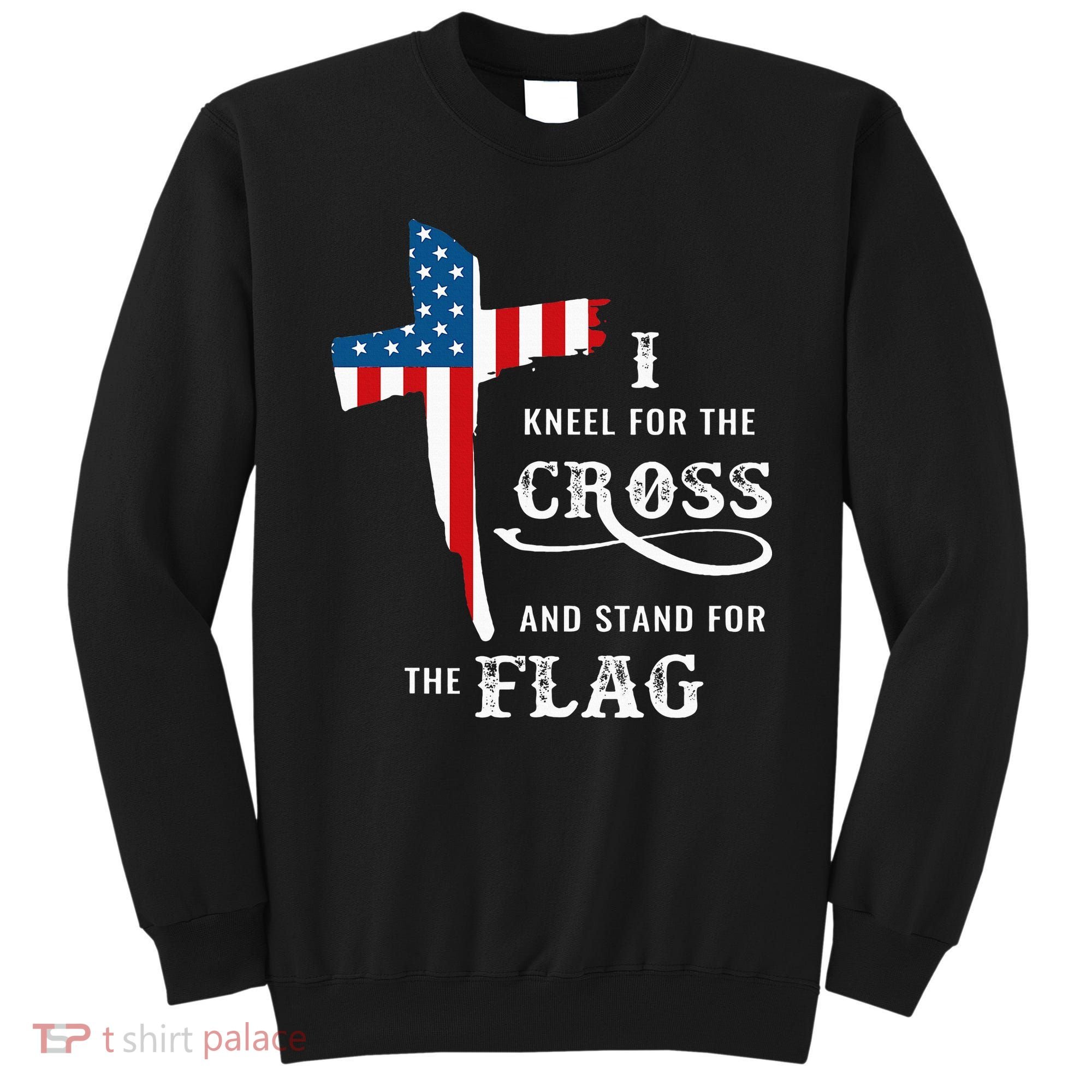I Kneel For The Cross And Stand For The Flag Sweatshirt
