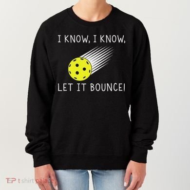I Know I Know Let It Bounce Funny Pickleball Player Women's Sweatshirt