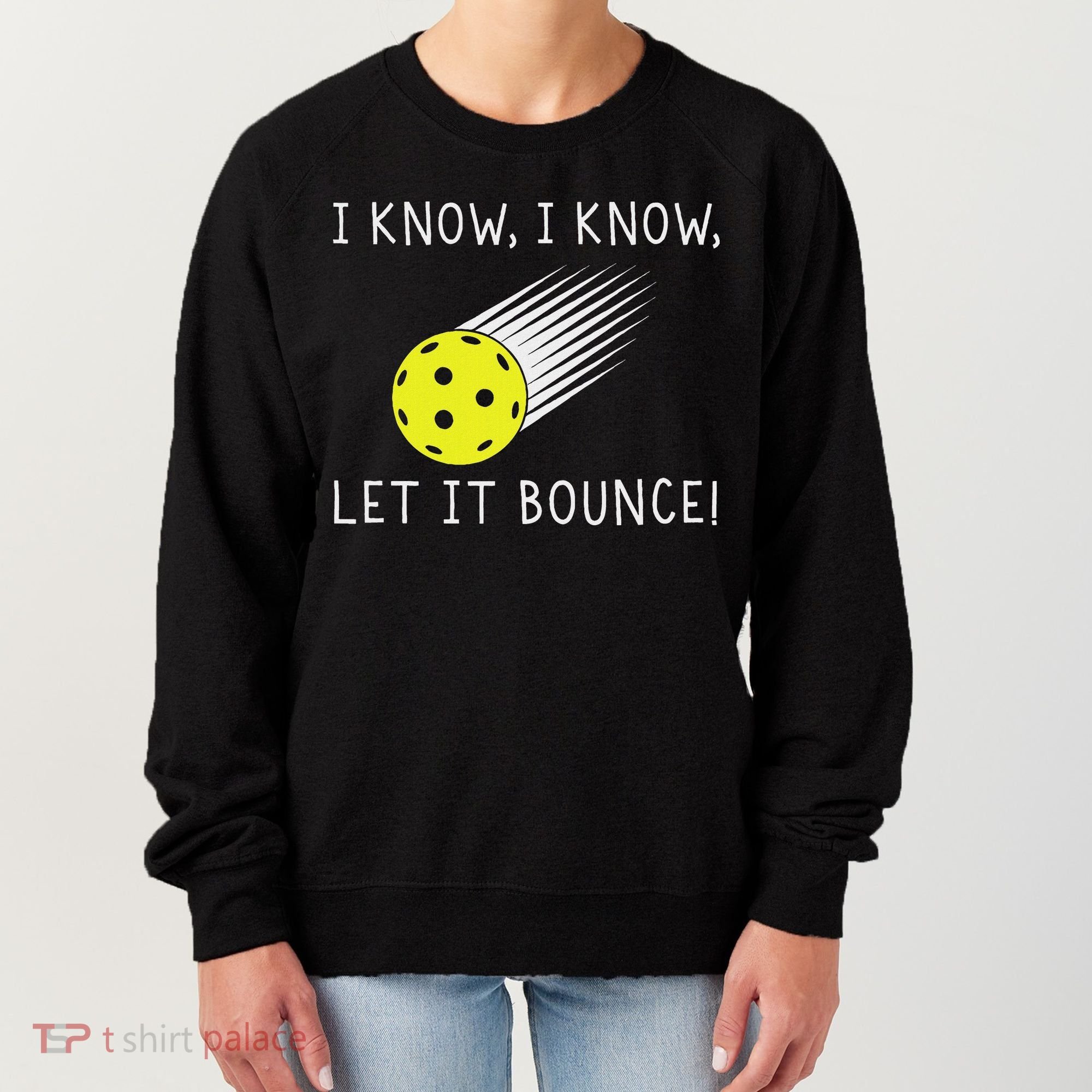 I Know I Know Let It Bounce Funny Pickleball Player Women's Sweatshirt