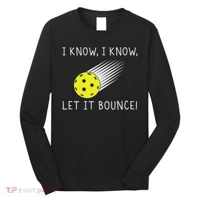 I Know I Know Let It Bounce Funny Pickleball Player Long Sleeve Shirt
