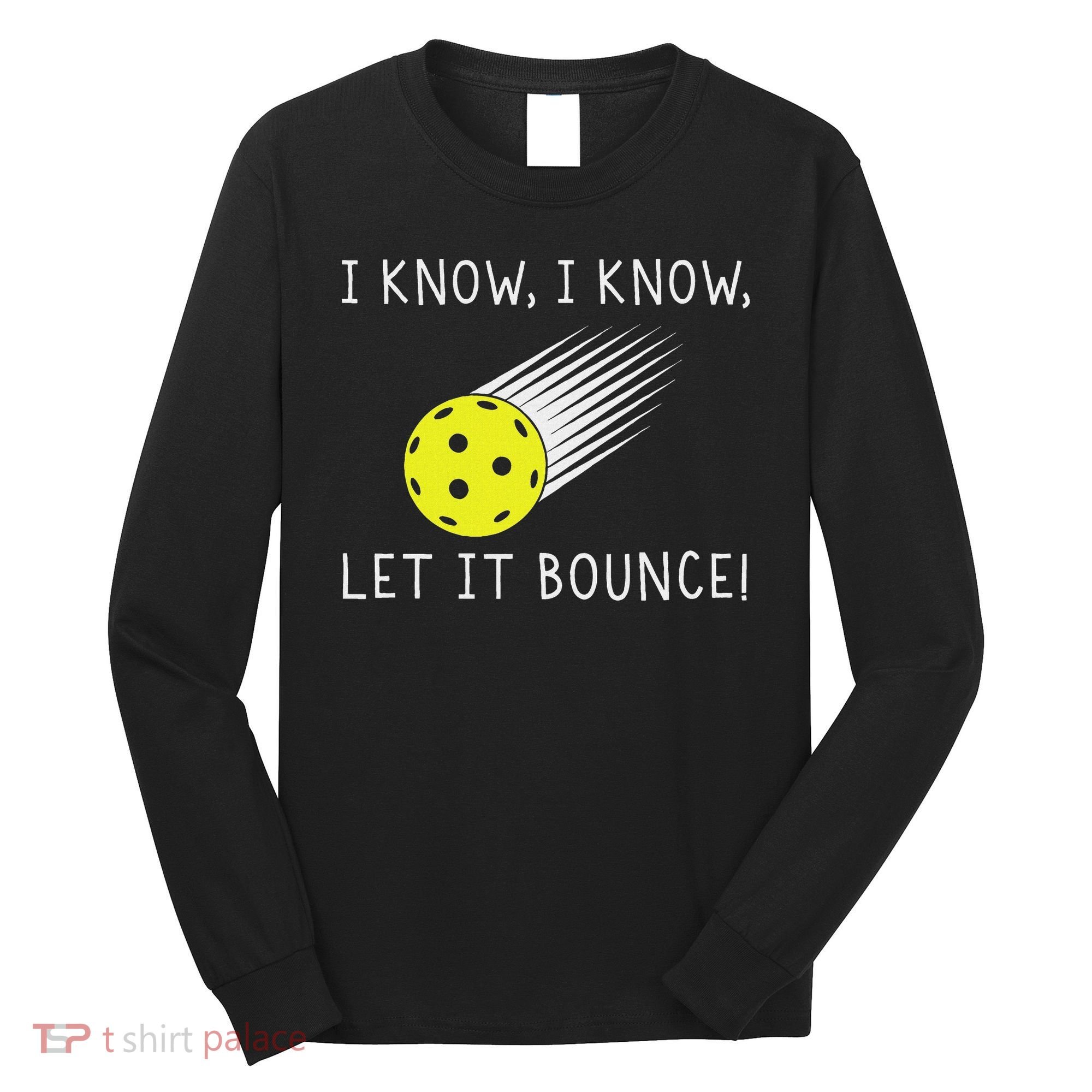 I Know I Know Let It Bounce Funny Pickleball Player Long Sleeve Shirt