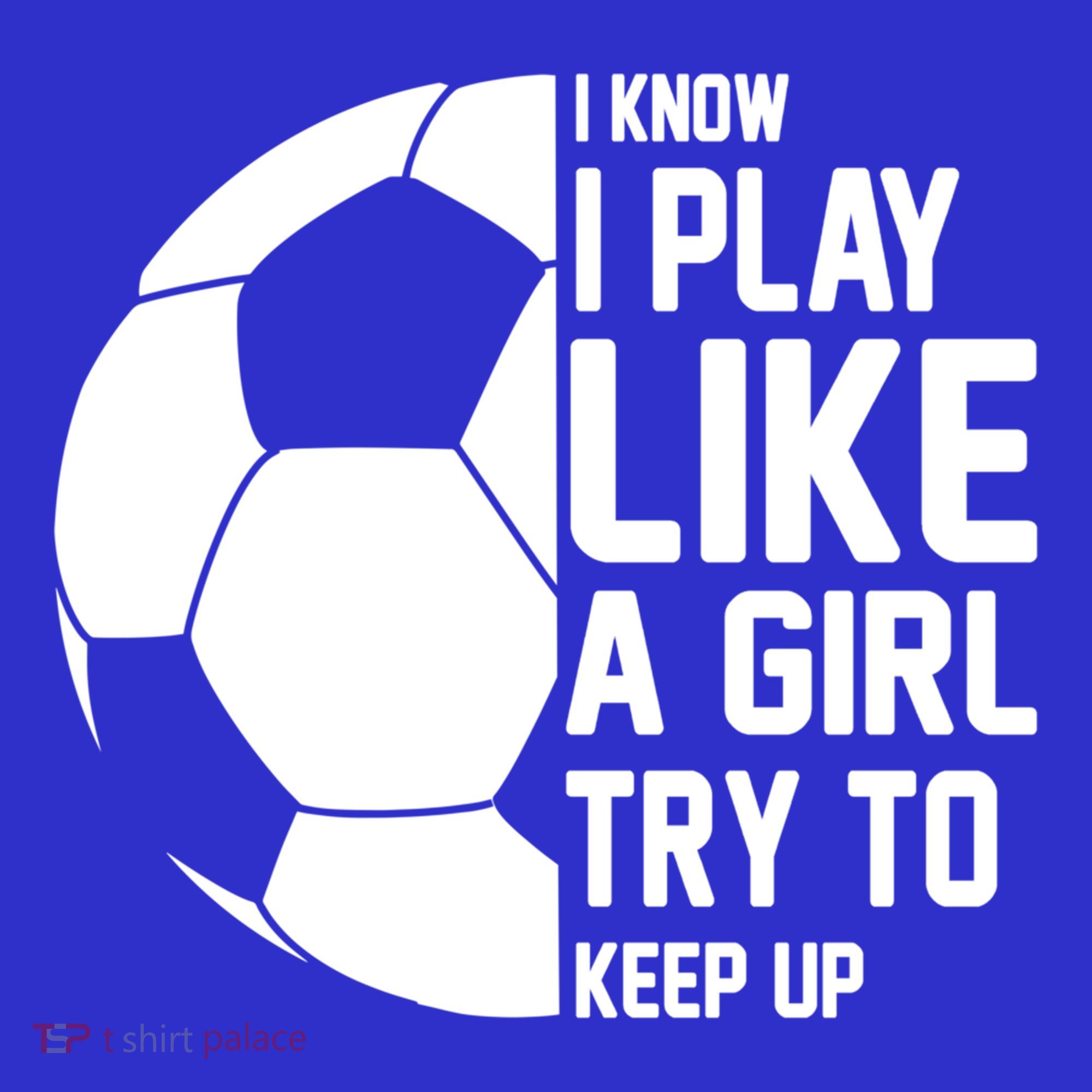 I Know I Play Like A Girl Try To Keep Up Soccer For Girls Gift T-Shirt