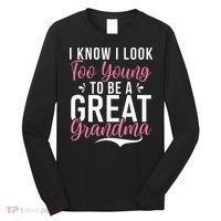 I Know I Look Too Young To Be A Great Grandma Long Sleeve Shirt thumb 0