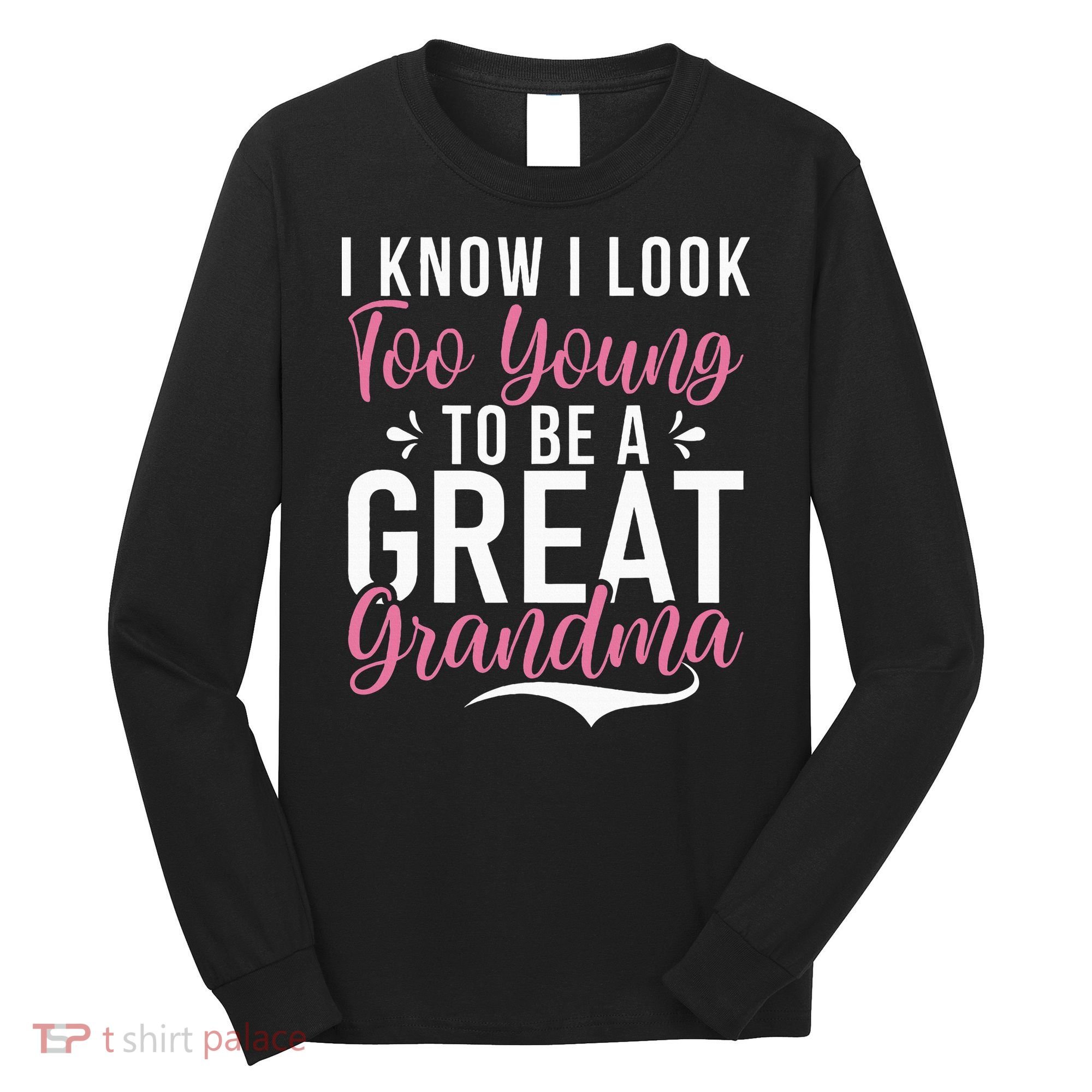 I Know I Look Too Young To Be A Great Grandma Long Sleeve Shirt
