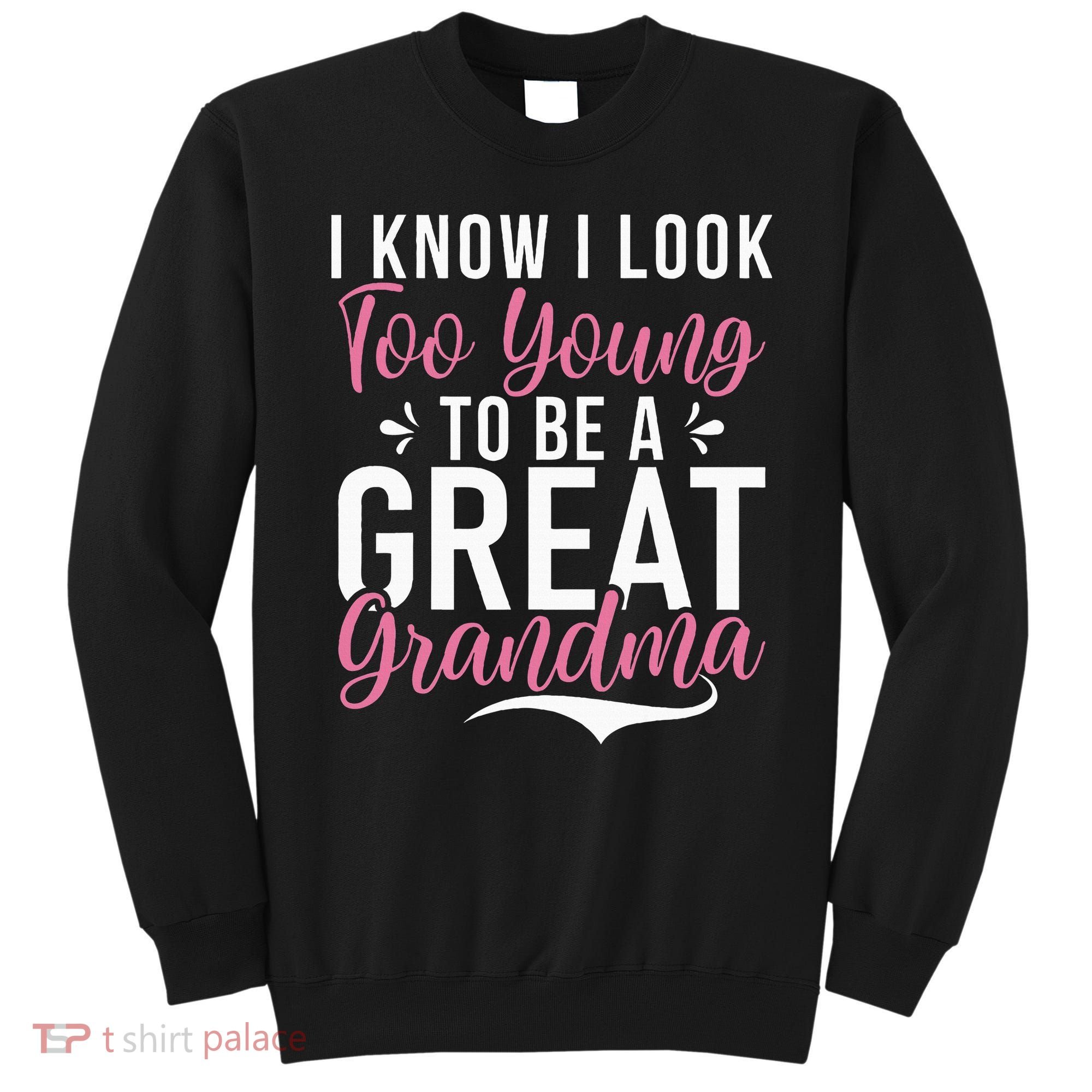 I Know I Look Too Young To Be A Great Grandma Sweatshirt