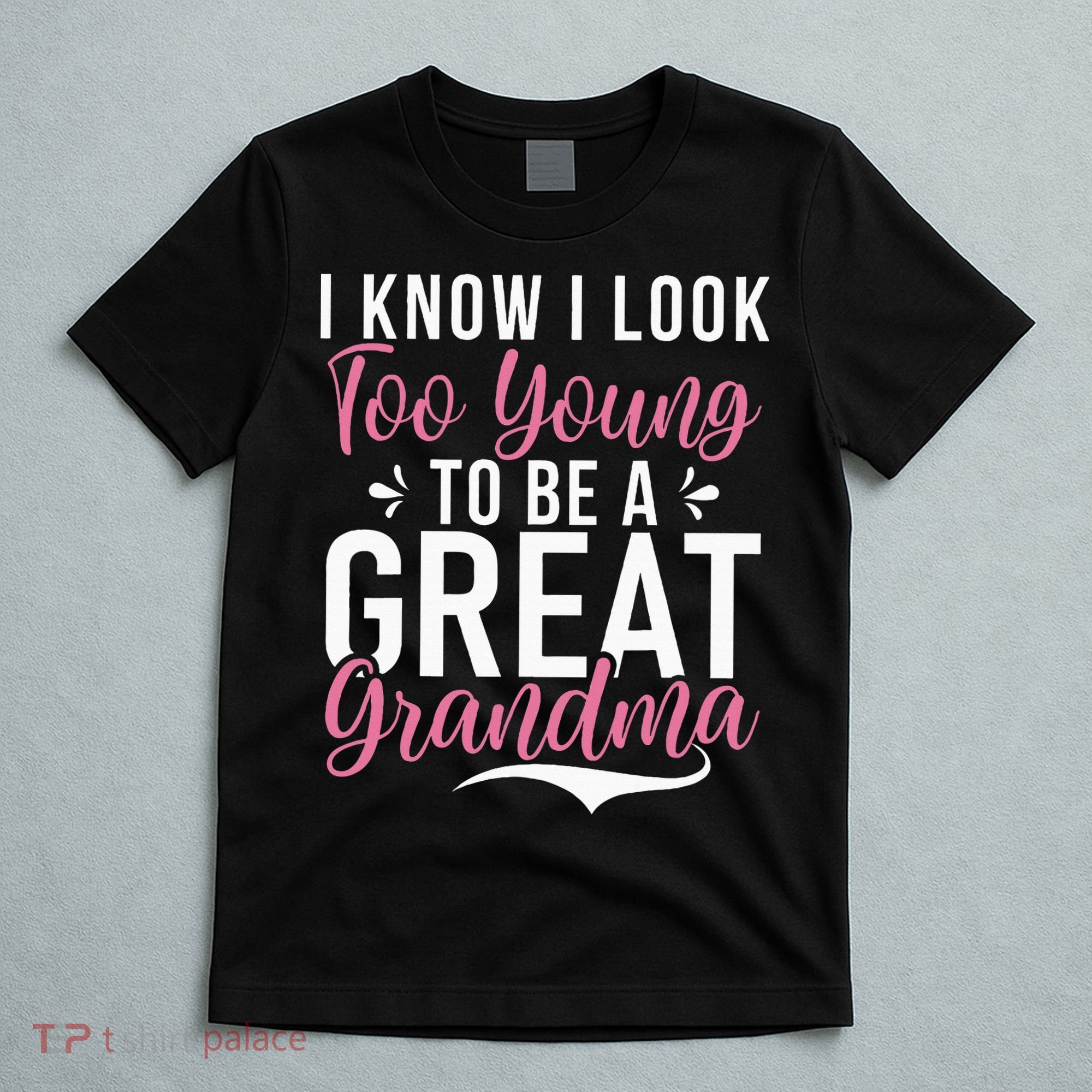 I Know I Look Too Young To Be A Great Grandma T-Shirt