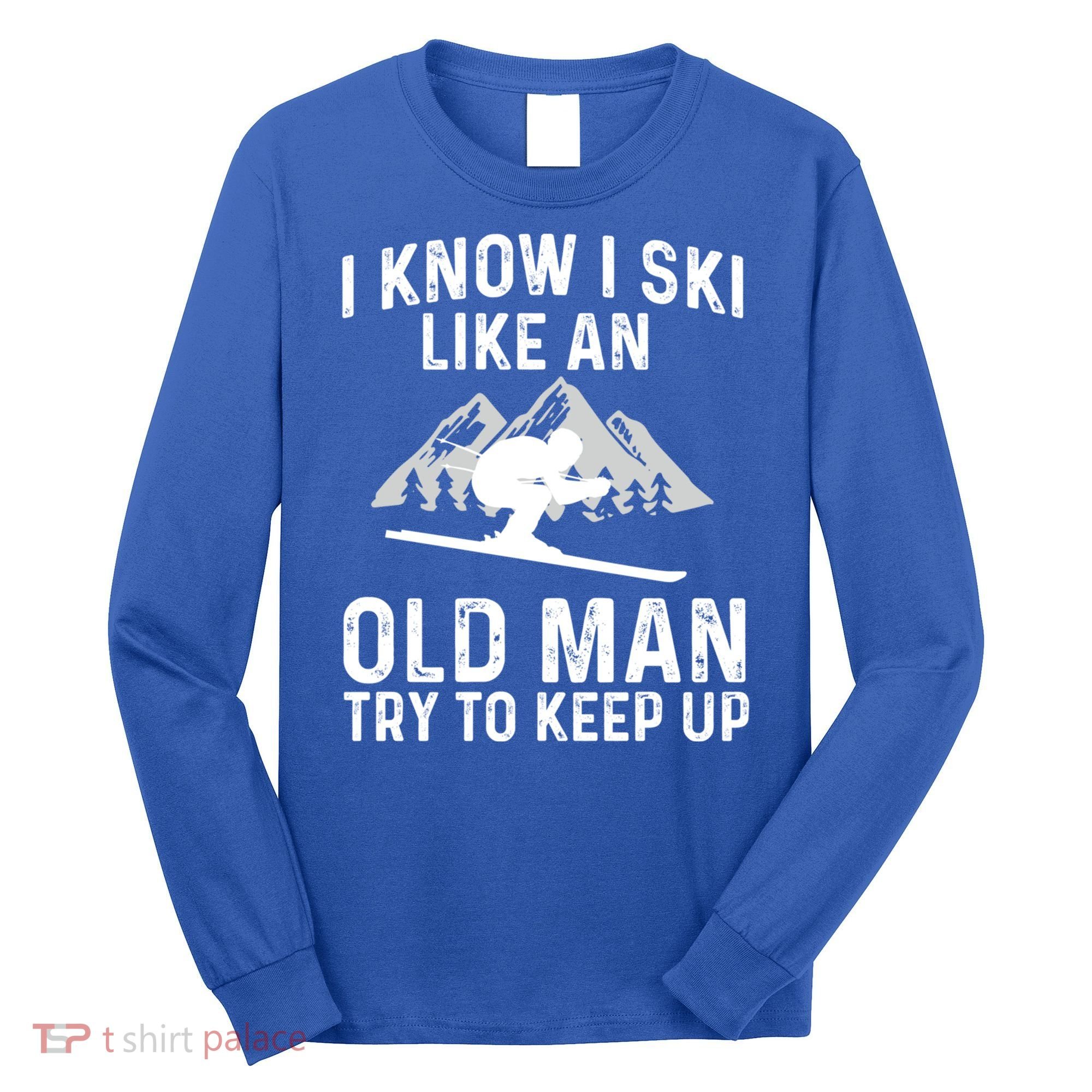 I Know I Ski Like An Old Try To Keep Up Gift Long Sleeve Shirt