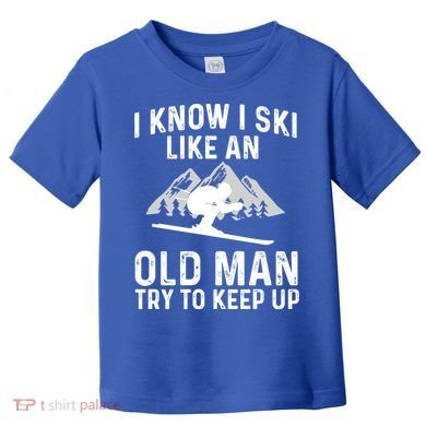 I Know I Ski Like An Old Try To Keep Up Gift Toddler T-Shirt