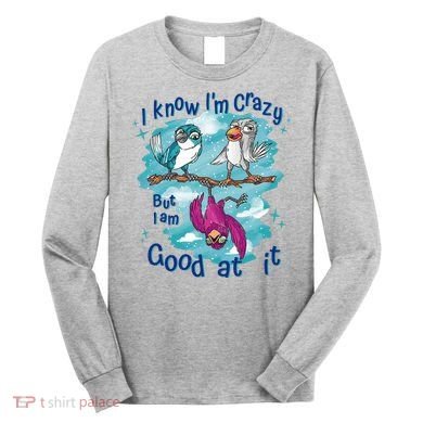I Know I'm Crazy Funny Birds Long Sleeve Shirt