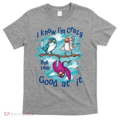 I Know I'm Crazy Funny Birds T-Shirt