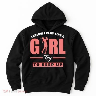 I Know I Play Like A Girl Try To Keep Up Golfing Lover Golf Hoodie