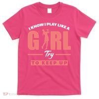 I Know I Play Like A Girl Try To Keep Up Golfing Lover Golf T-Shirt thumb 0