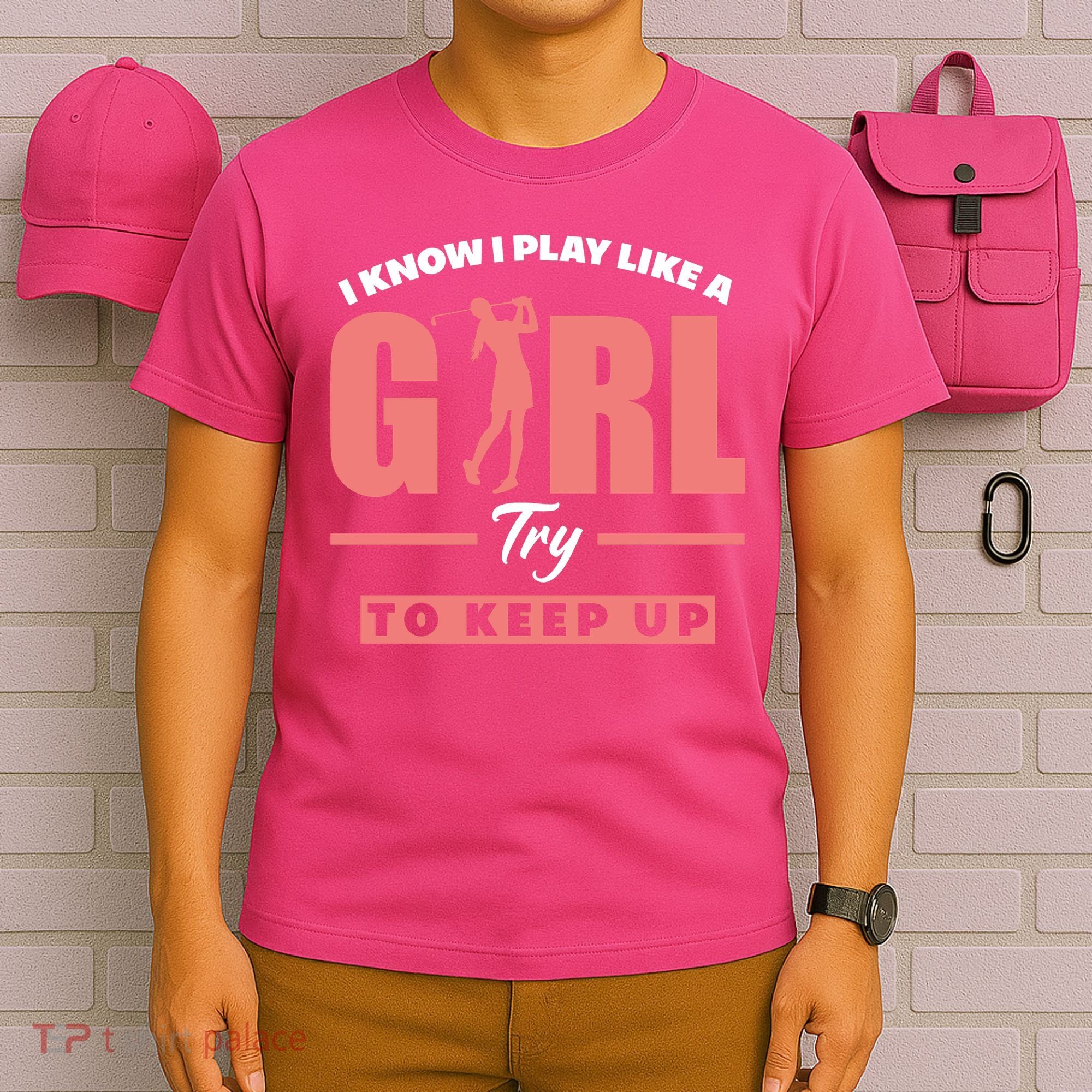 I Know I Play Like A Girl Try To Keep Up Golfing Lover Golf T-Shirt
