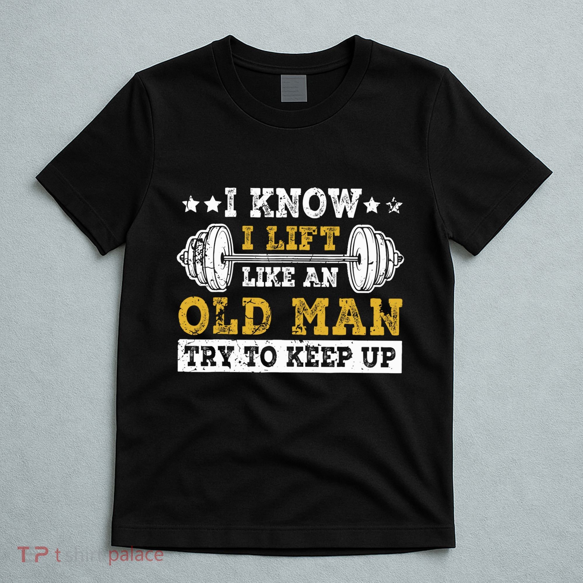 I Know I Lift Like An Old Man Try To Keep Up Weightlifting T-Shirt