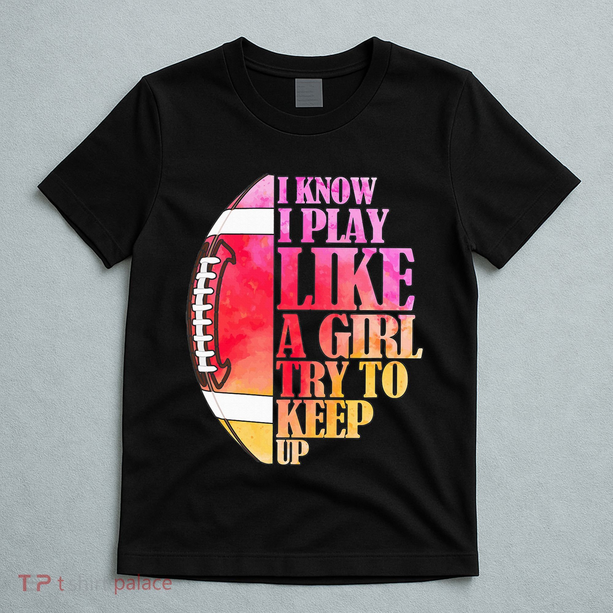 I Know I Play Like A Girl Try To Keep Up I American Football T-Shirt