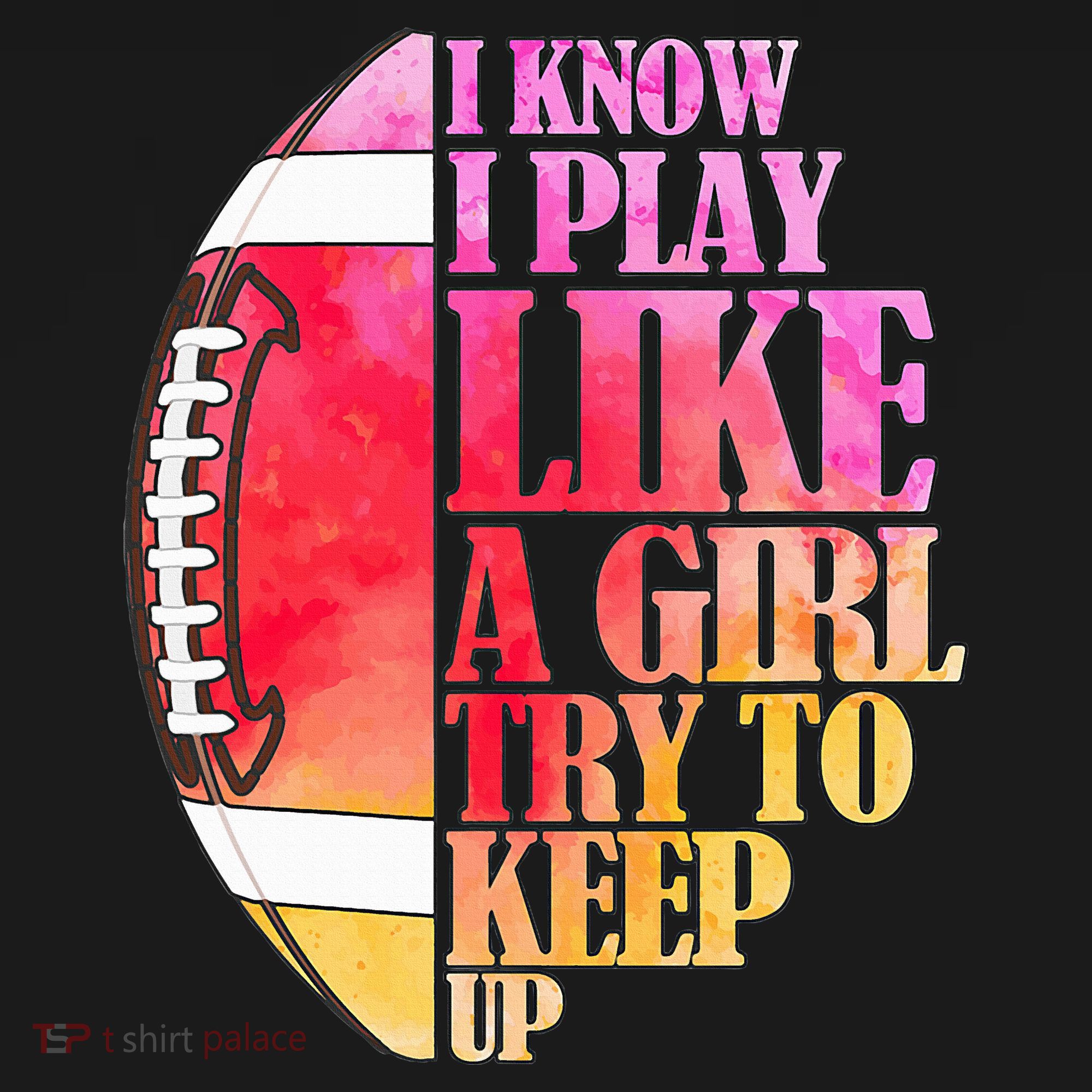 I Know I Play Like A Girl Try To Keep Up I American Football T-Shirt