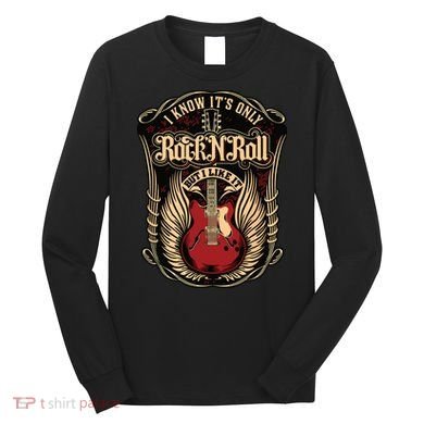 I Know Its Only Rock And Roll Long Sleeve Shirt