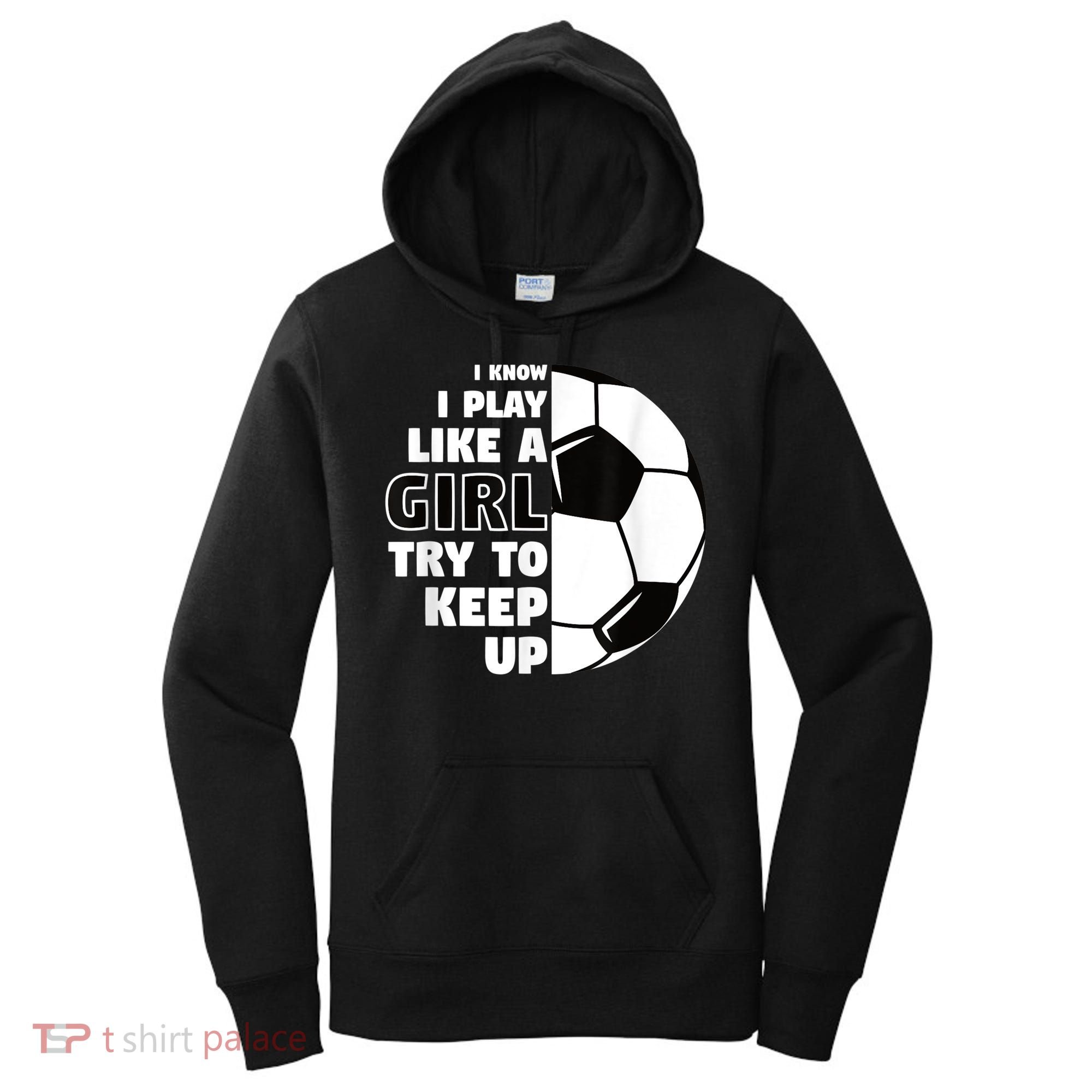 I Know I Play Like A Girl Try To Keep Up Soccer Great Gift Women's Hoodie