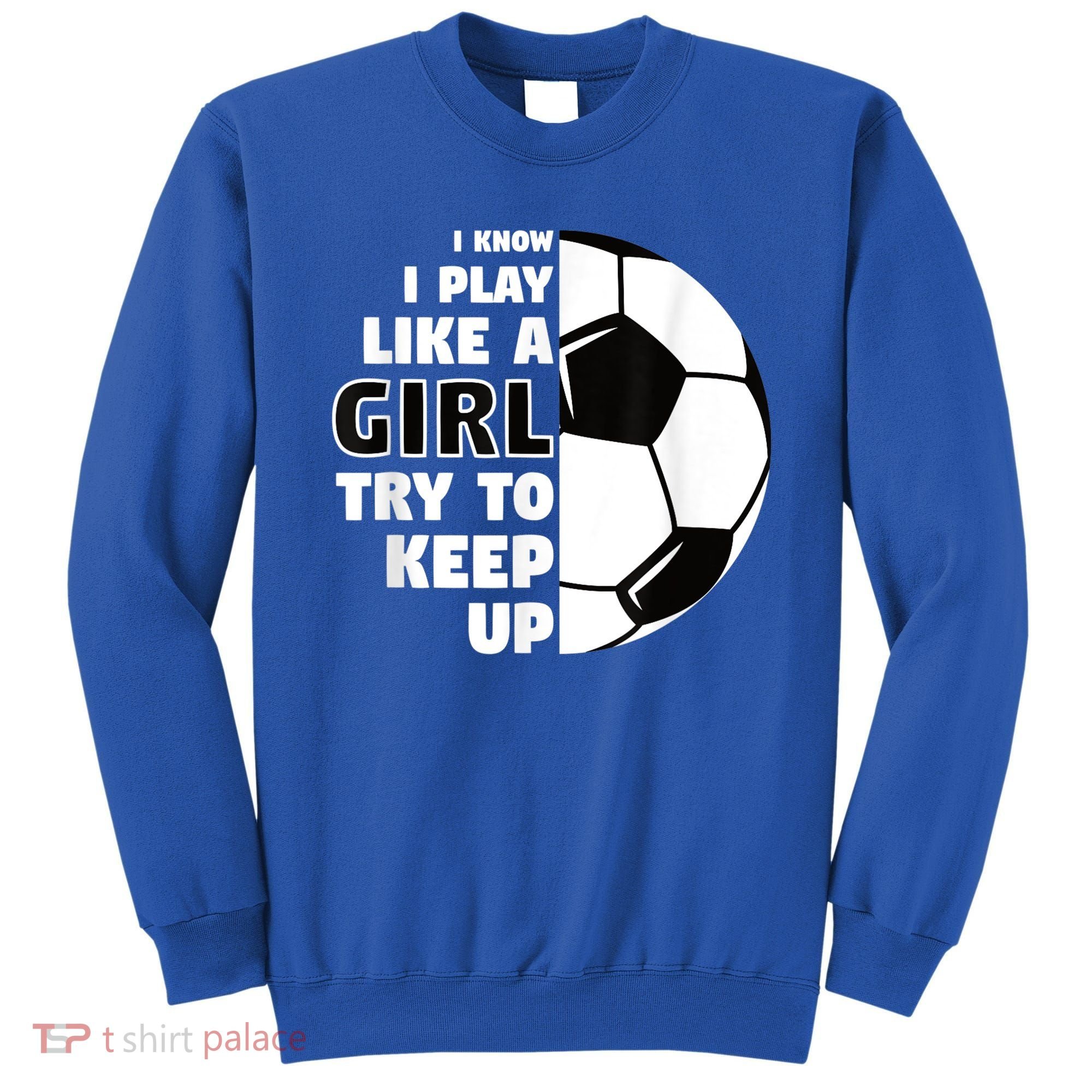 I Know I Play Like A Girl Try To Keep Up Soccer Great Gift Sweatshirt