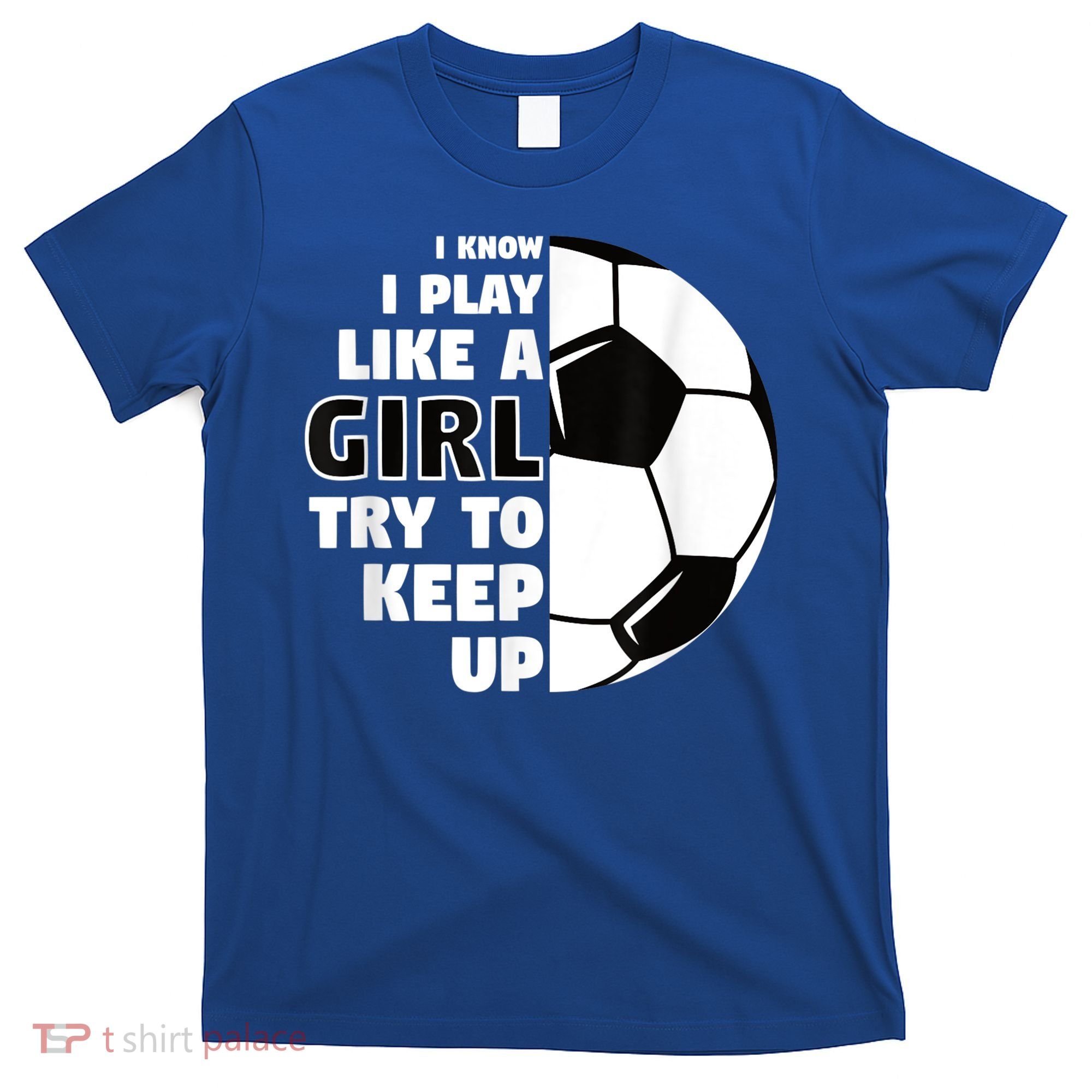 I Know I Play Like A Girl Try To Keep Up Soccer Great Gift T-Shirt
