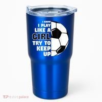 I Know I Play Like A Girl Try To Keep Up Soccer Great Gift Tumbler thumb 0