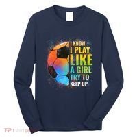 I know I Play Like A Girl Try To Keep Up, Funny Soccer Long Sleeve Shirt thumb 0