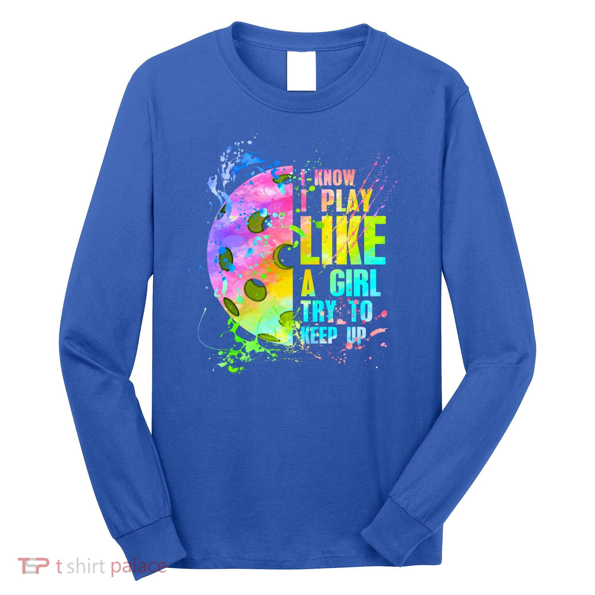 I Know I Play Like A Girl Try To Keep Up Pickleball Dink Gift Long Sleeve Shirt