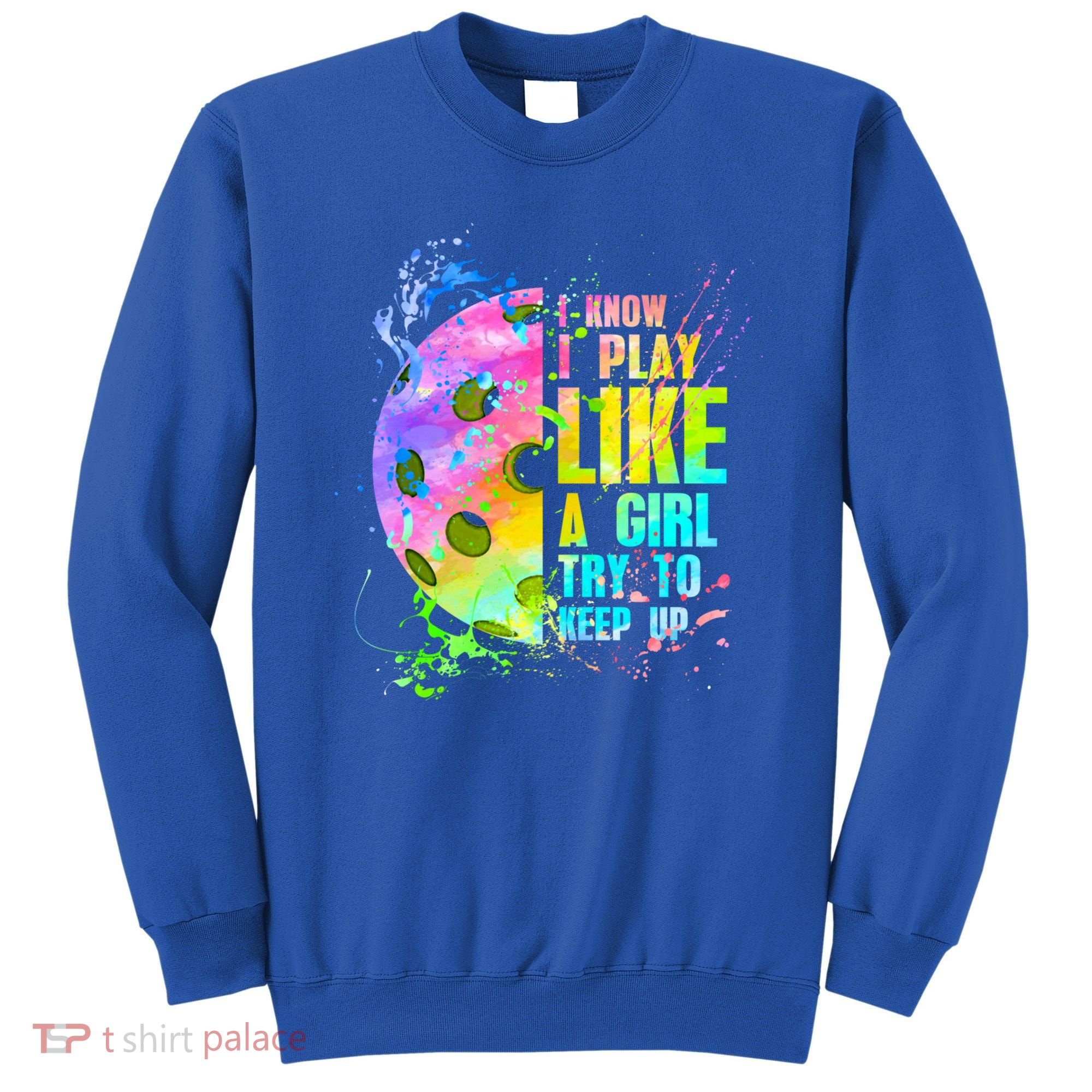 I Know I Play Like A Girl Try To Keep Up Pickleball Dink Gift Sweatshirt
