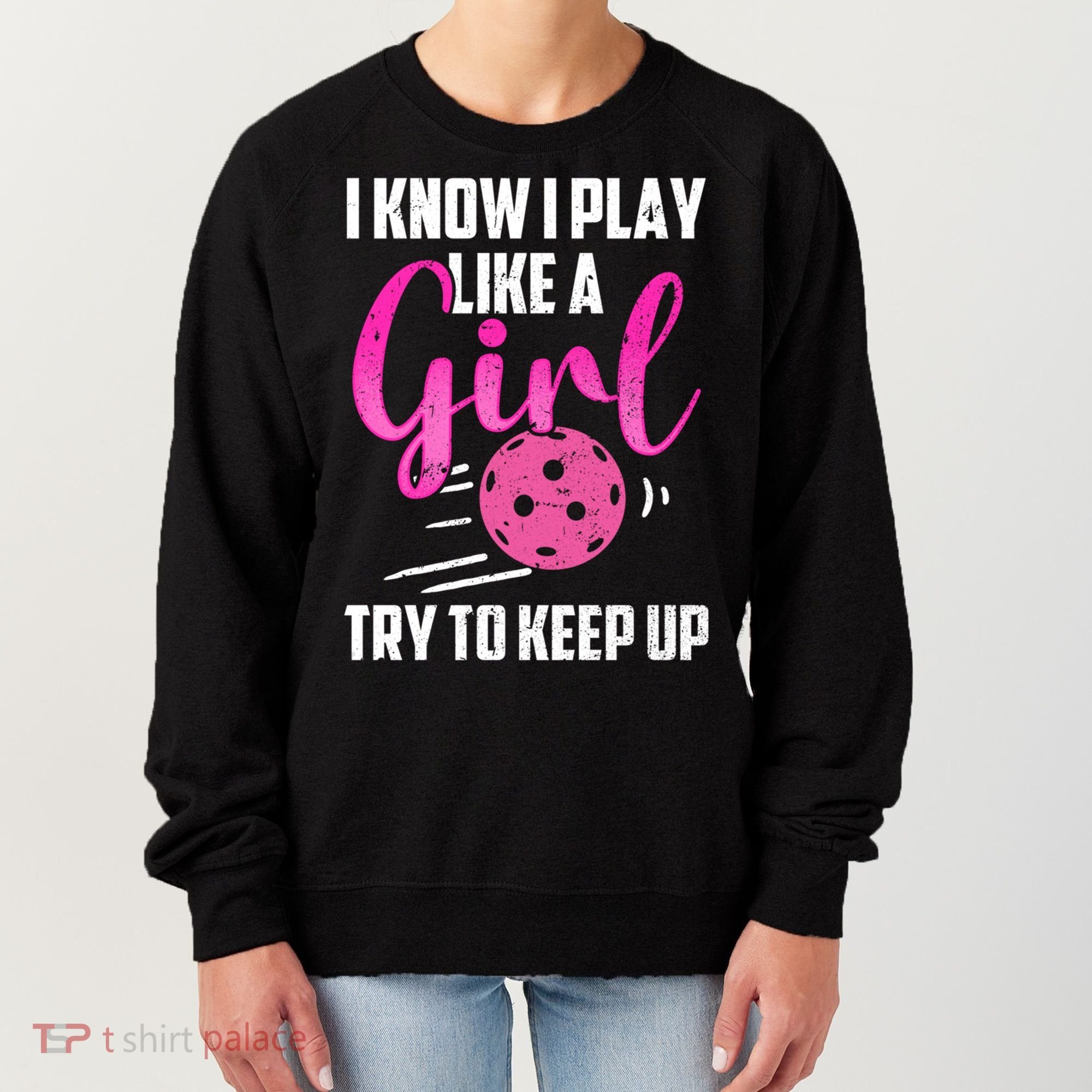 I Know I Play Like A Girl Try To Keep Up Pickleball Gift Women's Sweatshirt