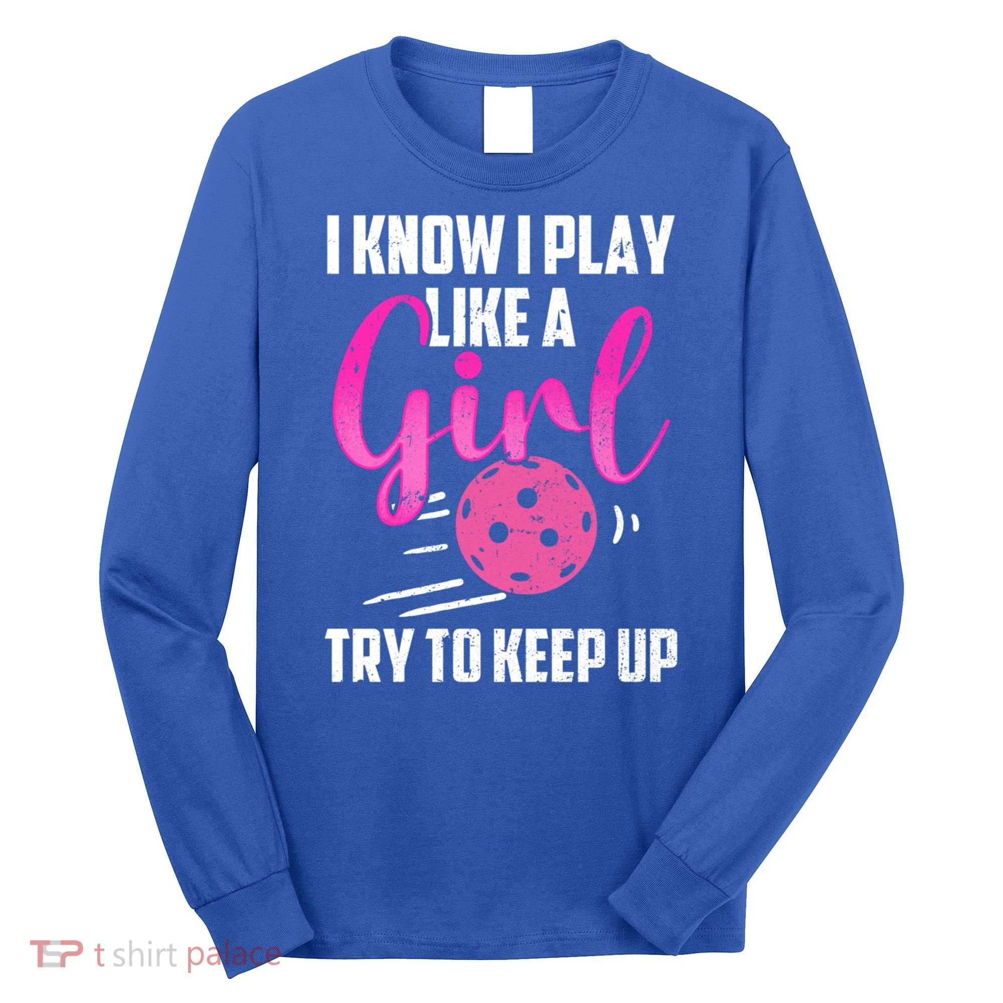 I Know I Play Like A Girl Try To Keep Up Pickleball Gift Long Sleeve Shirt
