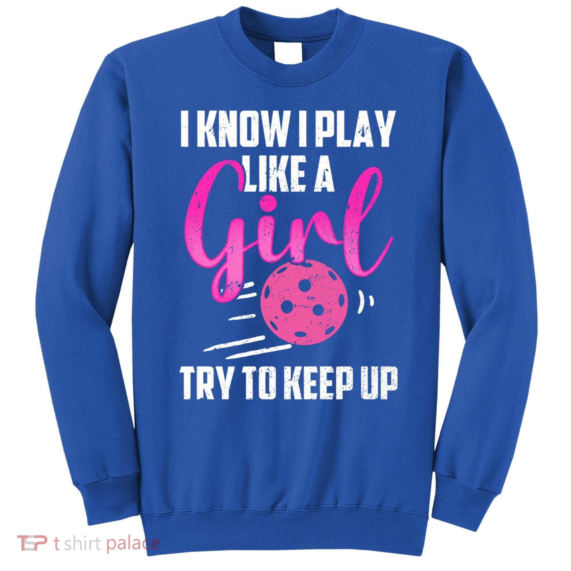 I Know I Play Like A Girl Try To Keep Up Pickleball Gift Sweatshirt
