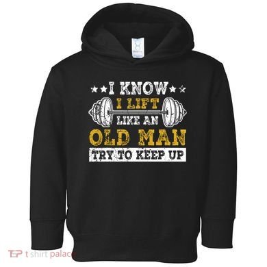 I Know I Lift Like An Old Man Try To Keep Up Weightlifting Toddler Hoodie