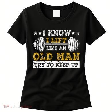 I Know I Lift Like An Old Man Try To Keep Up Weightlifting Women's T-Shirt