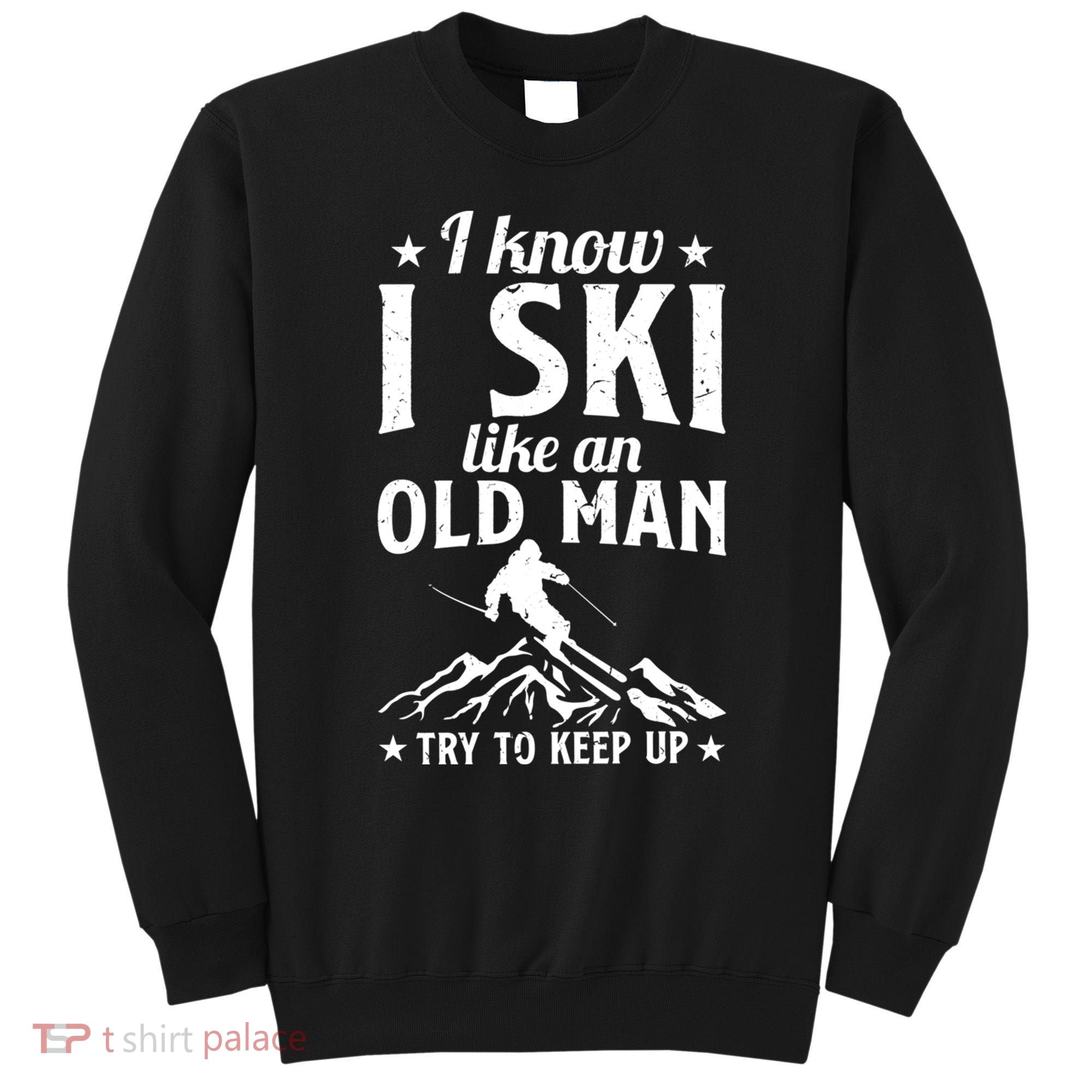 I Know I Ski Like An Old Man Try To Keep Up Funny Sport Sweatshirt