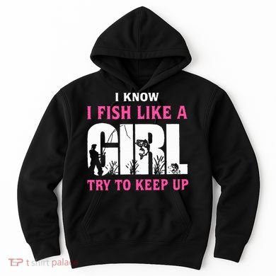 I Know I Fish Like A Girl Try To Keep Up Hoodie