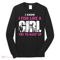 I Know I Fish Like A Girl Try To Keep Up Long Sleeve Shirt thumb 0