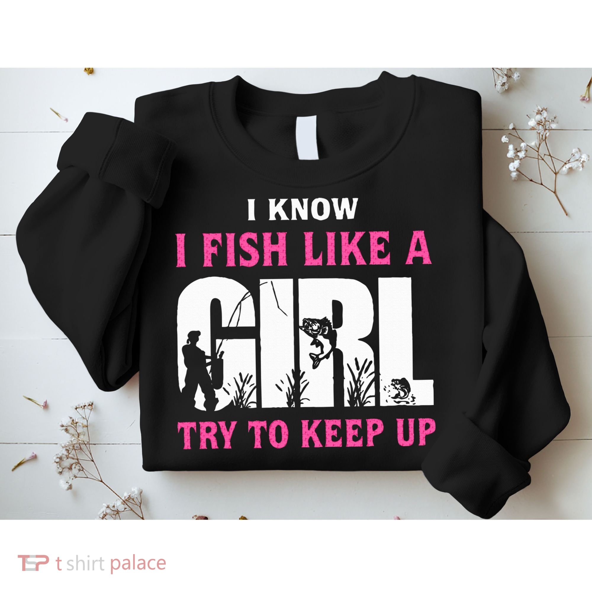 I Know I Fish Like A Girl Try To Keep Up Sweatshirt
