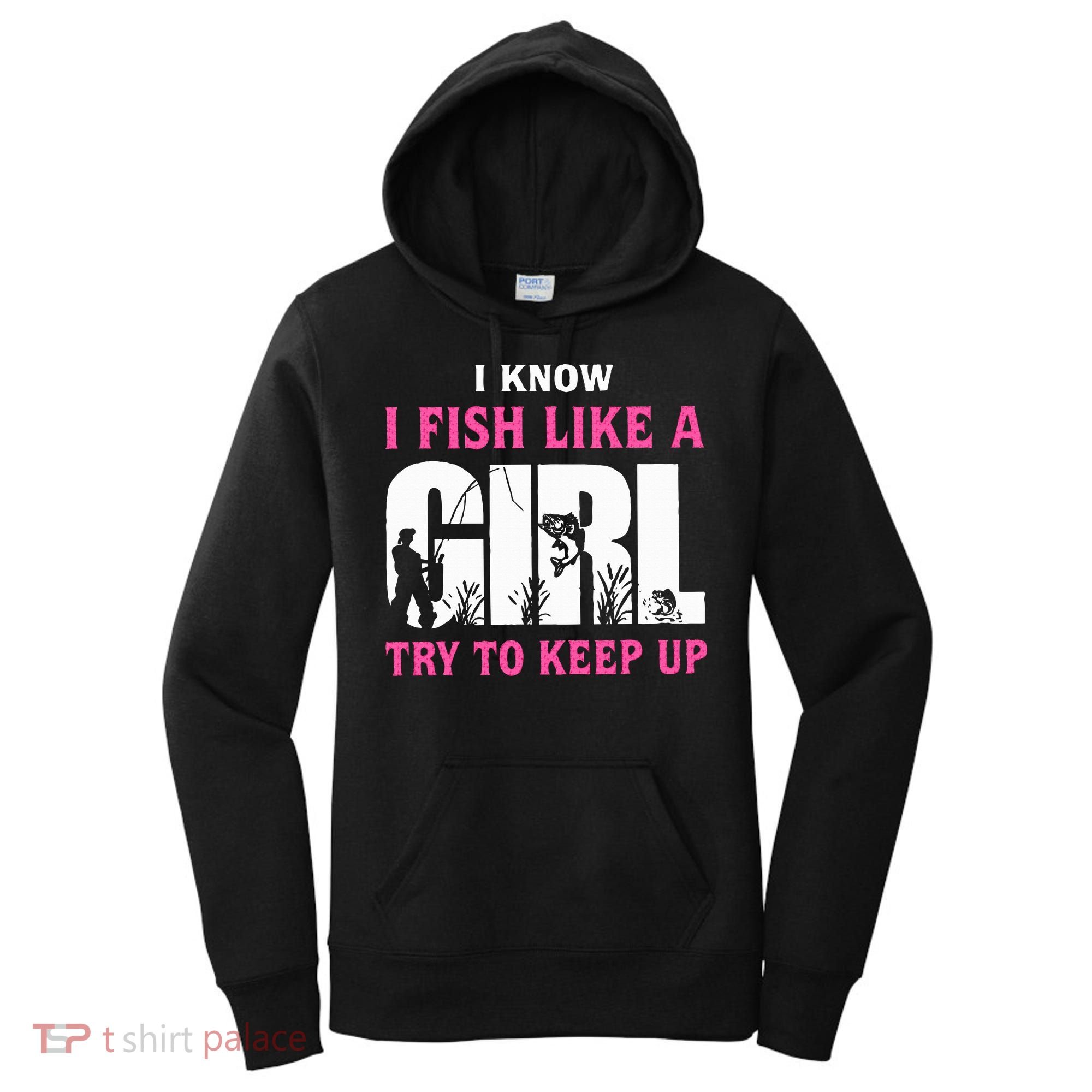 I Know I Fish Like A Girl Try To Keep Up Women's Hoodie