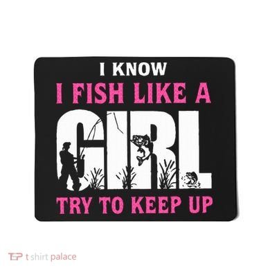 I Know I Fish Like A Girl Try To Keep Up Mousepad
