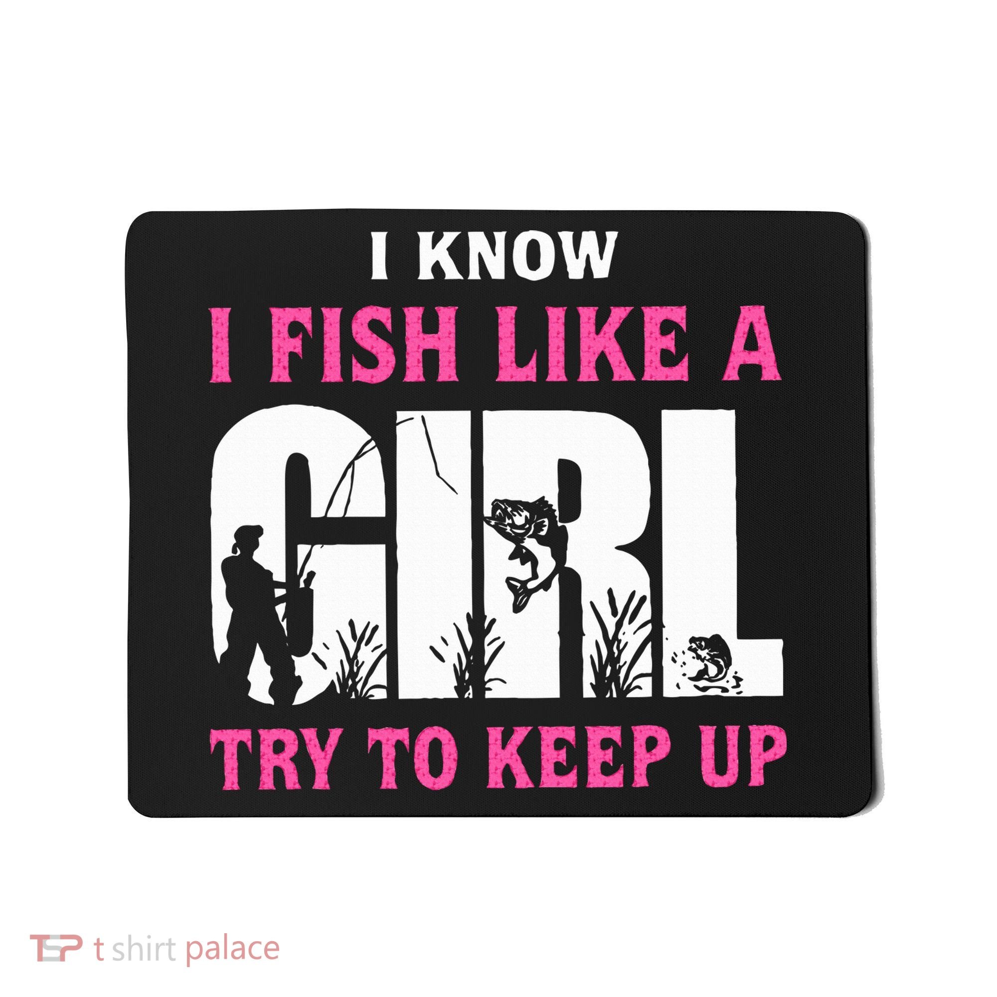 I Know I Fish Like A Girl Try To Keep Up Mousepad
