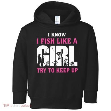 I Know I Fish Like A Girl Try To Keep Up Toddler Hoodie