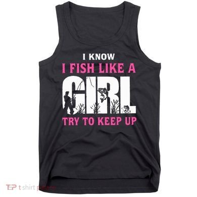 I Know I Fish Like A Girl Try To Keep Up Tank Top