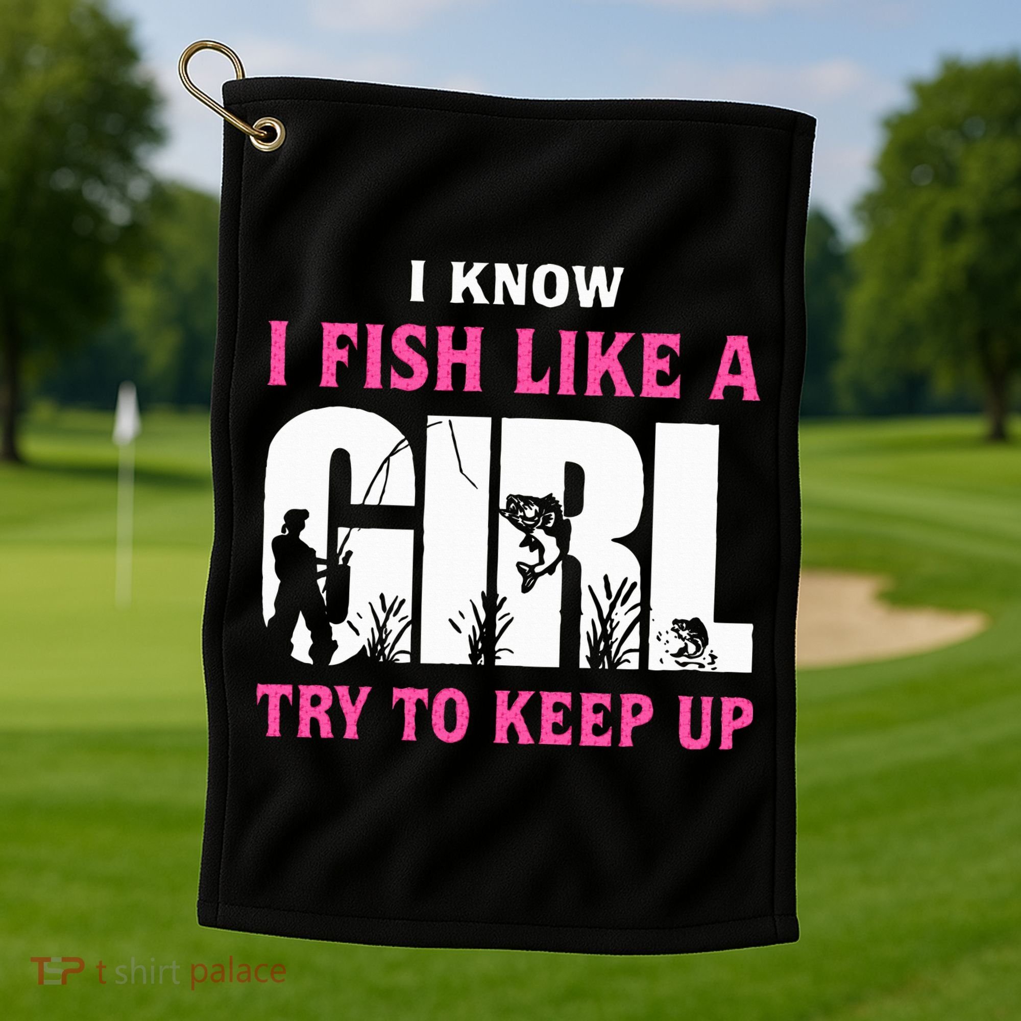 I Know I Fish Like A Girl Try To Keep Up Golf Towel