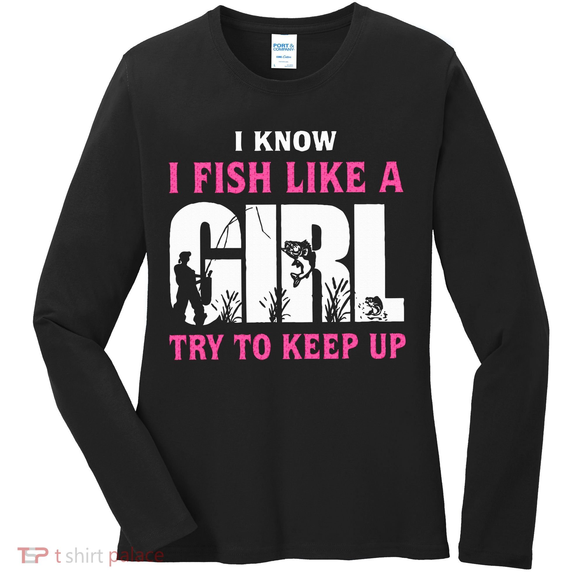 I Know I Fish Like A Girl Try To Keep Up Women's Long Sleeve Shirt