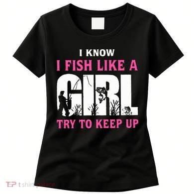 I Know I Fish Like A Girl Try To Keep Up Women's T-Shirt