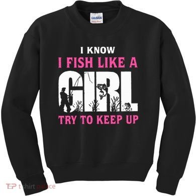 I Know I Fish Like A Girl Try To Keep Up Kids Sweatshirt