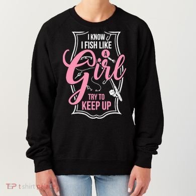 I Know I Fish Like A Girl Try To Keep Up Women's Sweatshirt