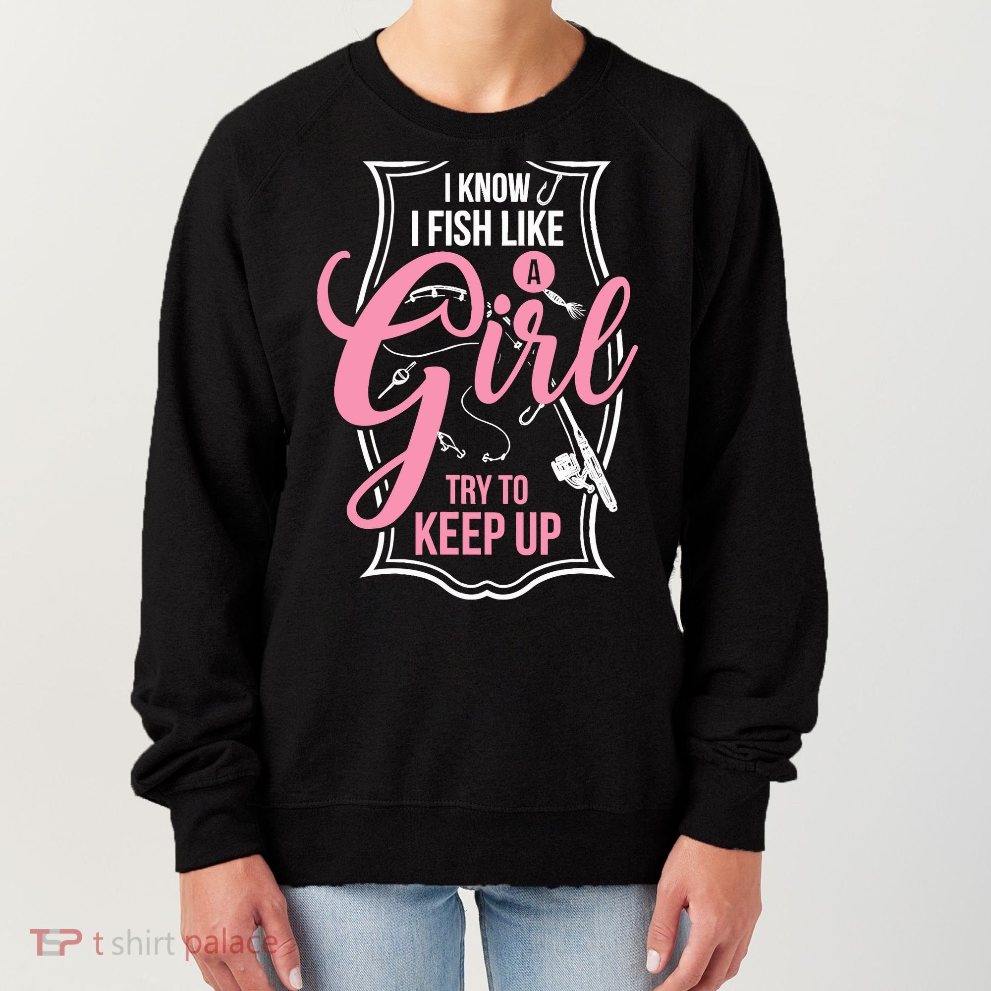 I Know I Fish Like A Girl Try To Keep Up Women's Sweatshirt